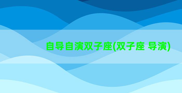 自导自演双子座(双子座 导演)